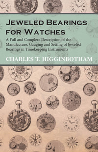 صورة الغلاف: Jeweled Bearings for Watches - A Full and Complete Description of the Manufacture, Gauging and Setting of Jeweled Bearings in Timekeeping Instruments 9781473328464