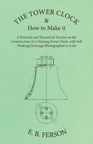 Titelbild: The Tower Clock and How to Make it - A Practical and Theoretical Treatise on the Construction of a Chiming Tower Clock, with Full Working Drawings Photographed to Scale 9781473328525