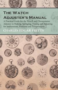 Imagen de portada: The Watch Adjuster's Manual - A Practical Guide for the Watch and Chronometer Adjuster in Making, Springing, Timing and Adjusting for Isochronism, Positions and Temperatures 9781473328532