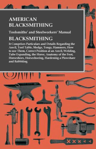 Cover image: American Blacksmithing, Toolsmiths' and Steelworkers' Manual - It Comprises Particulars and Details Regarding: 9781473328600