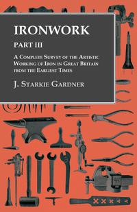 表紙画像: Ironwork - Part III - A Complete Survey of the Artistic Working of Iron in Great Britain from the Earliest Times 9781473328792