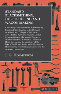 Imagen de portada: Standard Blacksmithing, Horseshoeing and Wagon Making: Containing: Twelve Lessons in Elementary Blacksmithing Adapted to the Demand of Schools and Colleges of Mechanic Arts 9781473328914