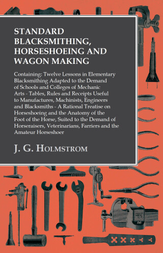 表紙画像: Standard Blacksmithing, Horseshoeing and Wagon Making: Containing: Twelve Lessons in Elementary Blacksmithing Adapted to the Demand of Schools and Colleges of Mechanic Arts 9781473328914