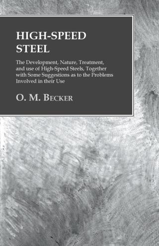 Immagine di copertina: High-Speed Steel - The Development, Nature, Treatment, and use of High-Speed Steels, Together with Some Suggestions as to the Problems Involved in their Use 9781473328921