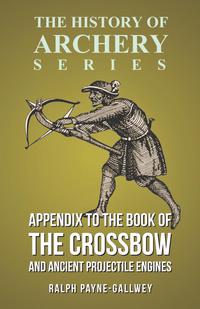 Imagen de portada: Appendix to The Book of the Crossbow and Ancient Projectile Engines (History of Archery Series) 9781473329218