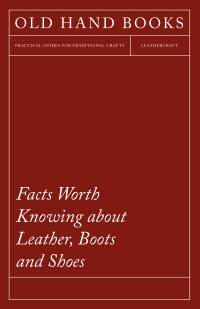 Titelbild: Facts Worth Knowing about Leather, Boots and Shoes 9781473330160