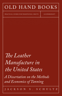 Omslagafbeelding: The Leather Manufacture in the United States - A Dissertation on the Methods and Economics of Tanning 9781473330214