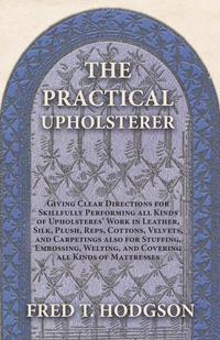 Cover image: The Practical Upholsterer Giving Clear Directions for Skillfully Performing all Kinds of Upholsteres' Work 9781473330269