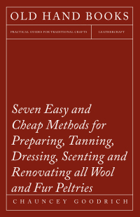 Titelbild: Seven Easy and Cheap Methods for Preparing, Tanning, Dressing, Scenting and Renovating all Wool and Fur Peltries 9781473330290