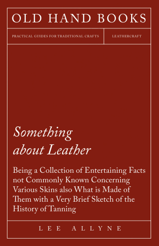 Cover image: Something about Leather - Being a Collection of Entertaining Facts not Commonly Known Concerning Various Skins also what is made of them with a very brief Sketch of the History of Tanning 9781473330306