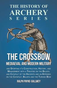 Imagen de portada: The Crossbow - Mediaeval and Modern Military and Sporting it's Construction, History, and Management 9781473330559