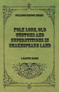 Cover image: Folk Lore, Old Customs and Superstitions in Shakespeare Land 9781528772747