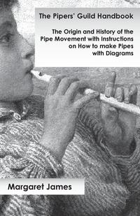 صورة الغلاف: The Pipers' Guild Handbook - The Origin and History of the Pipe Movement with Instructions on How to make Pipes with Diagrams 9781473331068