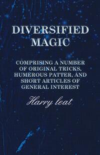 表紙画像: Diversified Magic - Comprising a Number of original Tricks, Humerous Patter, and Short Articles of general Interest 9781473331273