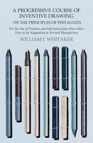 Cover image: A Progressive Course of Inventive Drawing on the Principles of Pestalozzi - For the Use of Teachers and Self-Instruction Also with a View to its Adaptation to Art and Manufacture 9781473331884