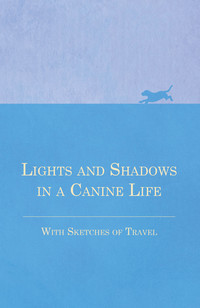 صورة الغلاف: Lights and Shadows in a Canine Life - With Sketches of Travel 9781473331938