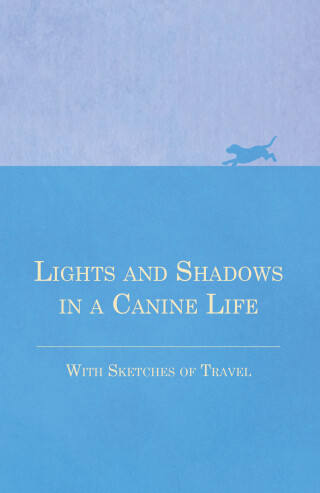 Cover image: Lights and Shadows in a Canine Life - With Sketches of Travel 9781473331938