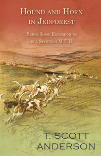 صورة الغلاف: Hound and Horn in Jedforest - Being Some Experiences of a Scottish M.F.H. 9781473332102