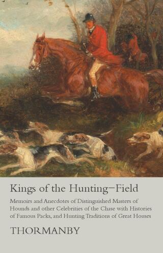 Imagen de portada: Kings of the Hunting-Field - Memoirs and Anecdotes of Distinguished Masters of Hounds and other Celebrities of the Chase with Histories of Famous Packs, and Hunting Traditions of Great Houses 9781473332126