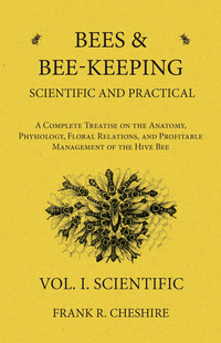 表紙画像: Bees and Bee-Keeping Scientific and Practical - A Complete Treatise on the Anatomy, Physiology, Floral Relations, and Profitable Management of the Hive Bee - Vol. I. Scientific 9781473334175