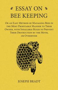 Omslagafbeelding: Essay on Bee Keeping - Or an Easy Method of Managing Bees in the Most Profitable Manner to Their Owner, with Infallible Rules to Prevent Their Destruction by the Moth, or Otherwise 9781473334205