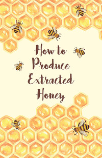 Omslagafbeelding: How to Produce Extracted Honey 9781473334434