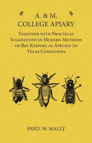 Cover image: A. & M. College Apiary - Together with Practical Suggestions in Modern Methods of Bee Keeping as Applied to Texas Conditions 9781473334458