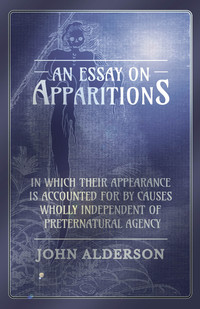 Cover image: An Essay on Apparitions in which Their Appearance is Accounted for by Causes Wholly Independent of Preternatural Agency 9781473334502