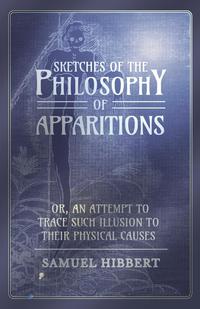 Cover image: Sketches of the Philosophy of Apparitions or, An Attempt to Trace Such Illusion to Their Physical Causes 9781473334588