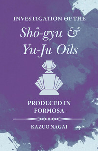صورة الغلاف: Investigation of the ShÃ´-gyu and Yu-Ju Oils Produced in Formosa 9781473335752