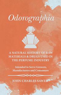 Omslagafbeelding: Odorographia - A Natural History of Raw Materials and Drugs used in the Perfume Industry - Intended to Serve Growers, Manufacturers and Consumers 9781473335769