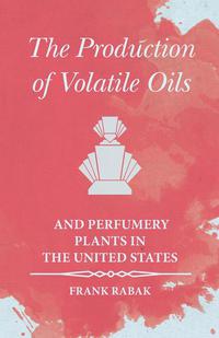 Omslagafbeelding: The Production of Volatile Oils and Perfumery Plants in the United States 9781473335790