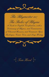 Cover image: The Rhymester or; The Rules of Rhyme - A Guide to English Versification, with a Dictionary of Rhymes, and Examination of Classical Measures, and Comments Upon Burlesque, Comic Verse, and Song-Writing. 9781473336018
