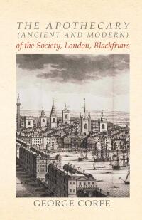 表紙画像: The Apothecary (Ancient and Modern) of the Society, London, Blackfriars 9781473336049