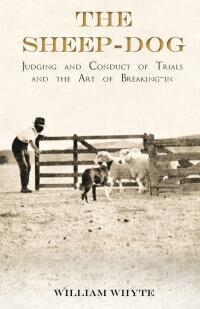 Omslagafbeelding: The Sheep-Dog - Judging and Conduct of Trials and the Art of Breaking-in 9781473336148