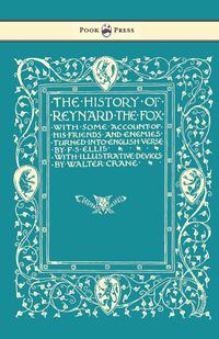 صورة الغلاف: The History of Reynard the Fox with Some Account of His Friends and Enemies Turned into English Verse - Illustrated by Walter Crane 9781473336179