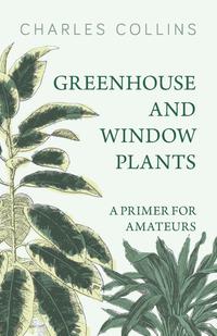 صورة الغلاف: Greenhouse and Window Plants - A Primer for Amateurs 9781473336254
