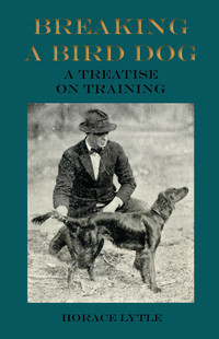 Cover image: Breaking a Bird Dog - A Treatise on Training 9781473336292