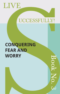 صورة الغلاف: Live Successfully! Book No. 3 - Conquering Fear and Worry 9781473336445