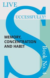 Cover image: Live Successfully! Book No. 4 - Memory, Concentration and Habit 9781473336452