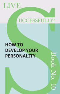 Cover image: Live Successfully! Book No. 10 - How to Develop Your Personality 9781473336513