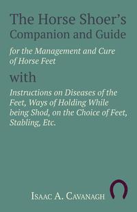 Imagen de portada: The Horse Shoer's Companion and Guide for the Management and Cure of Horse Feet with Instructions on Diseases of the Feet, Ways of Holding While being Shod, on the Choice of Feet, Stabling, Etc. 9781473336711