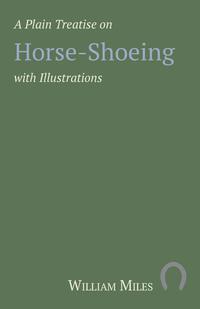 Titelbild: A Plain Treatise on Horse-Shoeing with Illustrations 9781473336773
