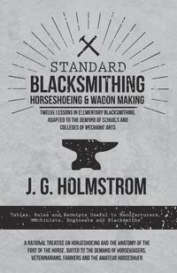 Titelbild: Standard Blacksmithing, Horseshoeing and Wagon Making - Twelve Lessons in Elementary Blacksmithing, Adapted to the Demand of Schools and Colleges of Mechanic Arts 9781473336827