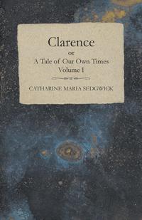 Cover image: Clarence or, A Tale of Our Own Times - Volume I 9781473337862