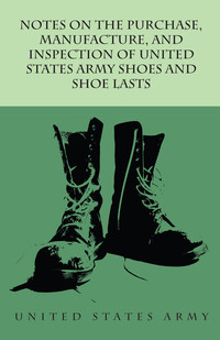 Imagen de portada: Notes on the Purchase, Manufacture, and Inspection of United States Army Shoes and Shoe Lasts 9781473338227