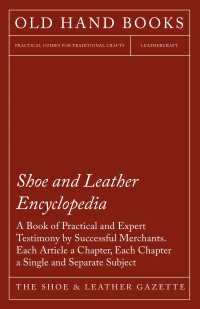 表紙画像: Shoe and Leather Encyclopedia - A Book of Practical and Expert Testimony by Successful Merchants. Each Article a Chapter, Each Chapter a Single and Separate Subject 9781473338234