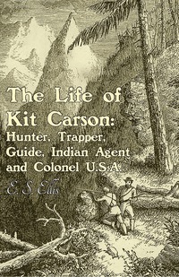Omslagafbeelding: The Life of Kit Carson: Hunter, Trapper, Guide, Indian Agent and Colonel U.S.A 9781473334090