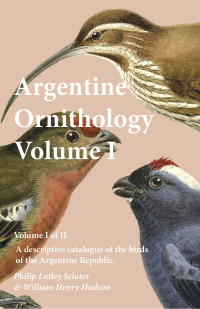 表紙画像: Argentine Ornithology, Volume I (of II) - A descriptive catalogue of the birds of the Argentine Republic. 9781473335646