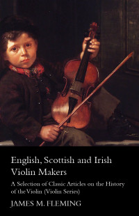 表紙画像: English, Scottish and Irish Violin Makers - A Selection of Classic Articles on the History of the Violin (Violin Series) 9781447459347